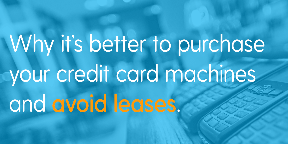 Why it's better to purchase your credit card machines and avoid leases